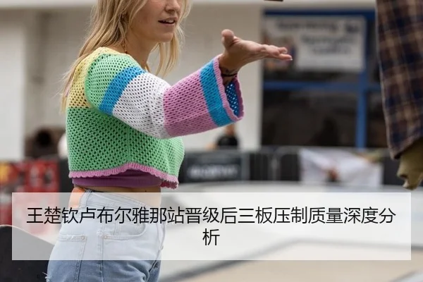 王楚钦卢布尔雅那站晋级后三板压制质量深度分析
